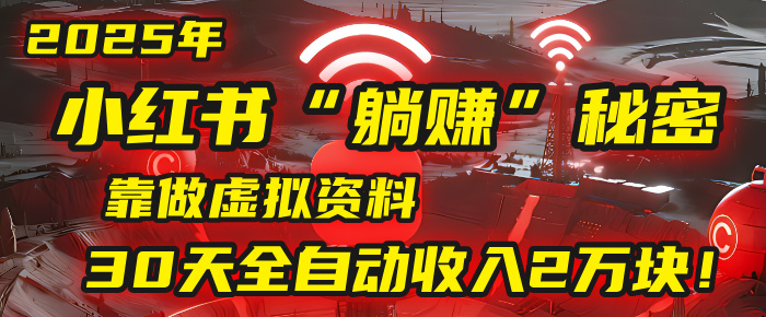 2025年，小红书的“躺赚”秘密被我扒出来了，靠做虚拟资料，30天全自动收入2万块！轻创网-网创项目资源站-副业项目-创业项目-搞钱项目轻创网