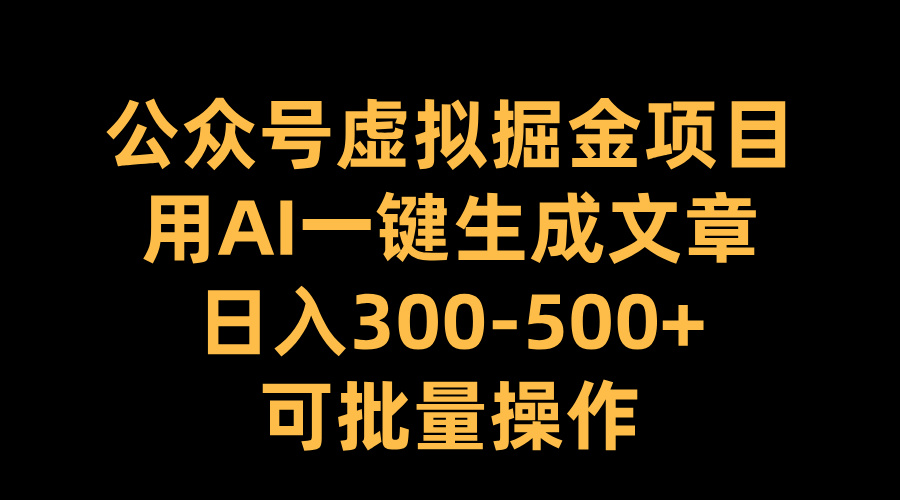 公众号虚拟掘金项目，用AI一键生成文章，日入300-500+可批量操作轻创网-网创项目资源站-副业项目-创业项目-搞钱项目轻创网