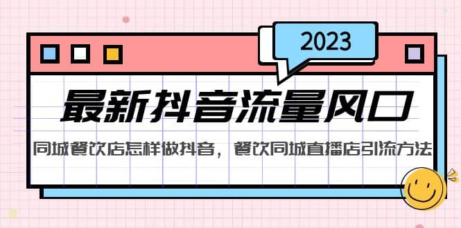 2023最新抖音流量风口，同城餐饮店怎样做抖音，餐饮同城直播店引流方法轻创网-网创项目资源站-副业项目-创业项目-搞钱项目轻创网
