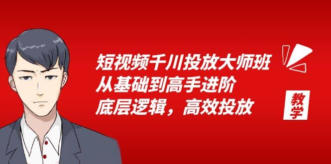 短视频千川投放大师班，从基础到高手进阶，底层逻辑，高效投放（15节）轻创网-网创项目资源站-副业项目-创业项目-搞钱项目轻创网