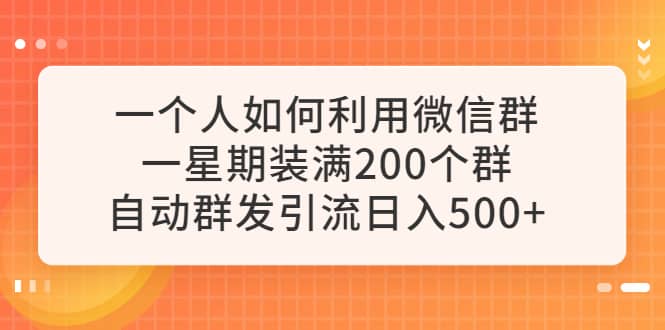一个人如何利用微信群自动群发引流，一星期装满200个群，日入500+轻创网-网创项目资源站-副业项目-创业项目-搞钱项目轻创网