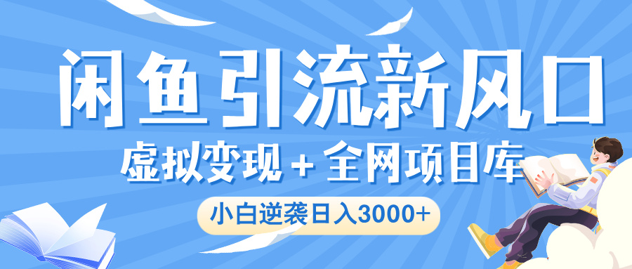闲鱼引流新风口，虚拟变现＋全网项目库，小白逆袭日入 3000+轻创网-网创项目资源站-副业项目-创业项目-搞钱项目轻创网