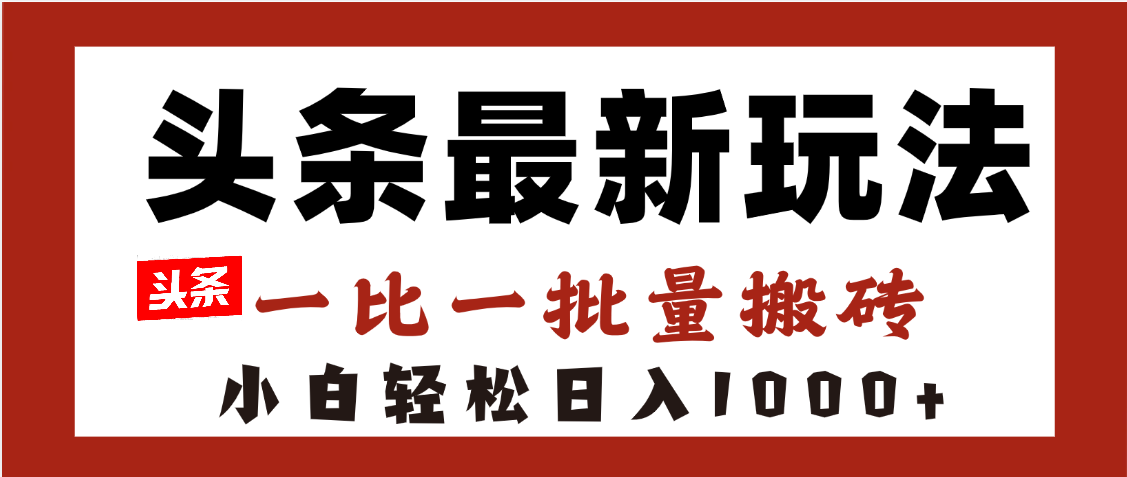 头条最新玩法，一比一批量搬砖，小白轻松日入1000+轻创网-网创项目资源站-副业项目-创业项目-搞钱项目轻创网