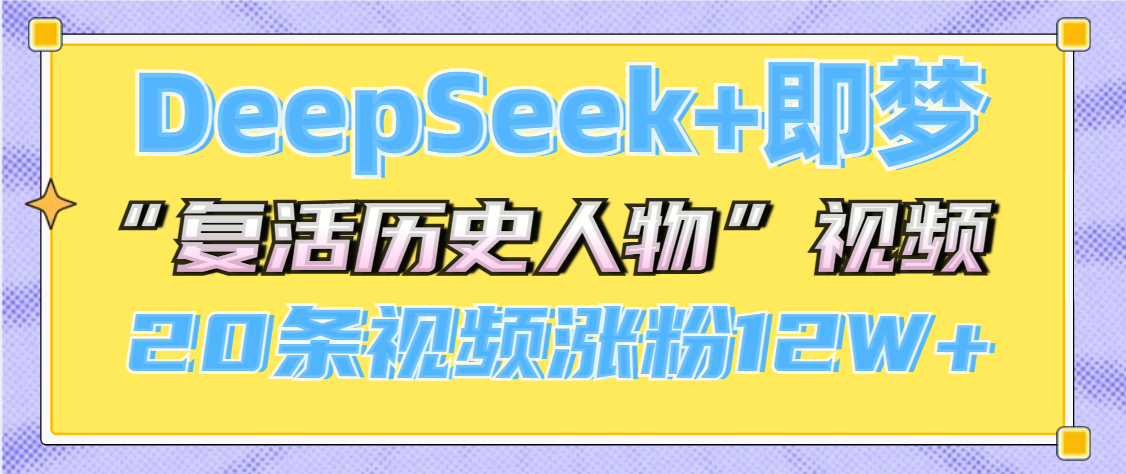 DeepSeek+即梦，做AI“复活历史人物”视频，20条视频涨粉12W+轻创网-网创项目资源站-副业项目-创业项目-搞钱项目轻创网