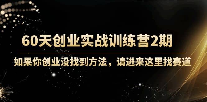 60天创业实战训练营2期：如果你创业没找到方法，进来这里找赛道-价值3000元轻创网-网创项目资源站-副业项目-创业项目-搞钱项目轻创网