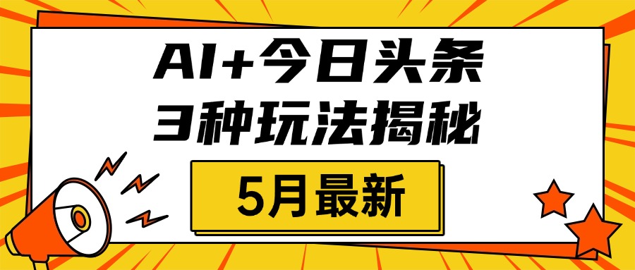 AI+今日头条三种玩法揭秘，2025年5月最新，照搬流程次日见收益轻创网-网创项目资源站-副业项目-创业项目-搞钱项目轻创网