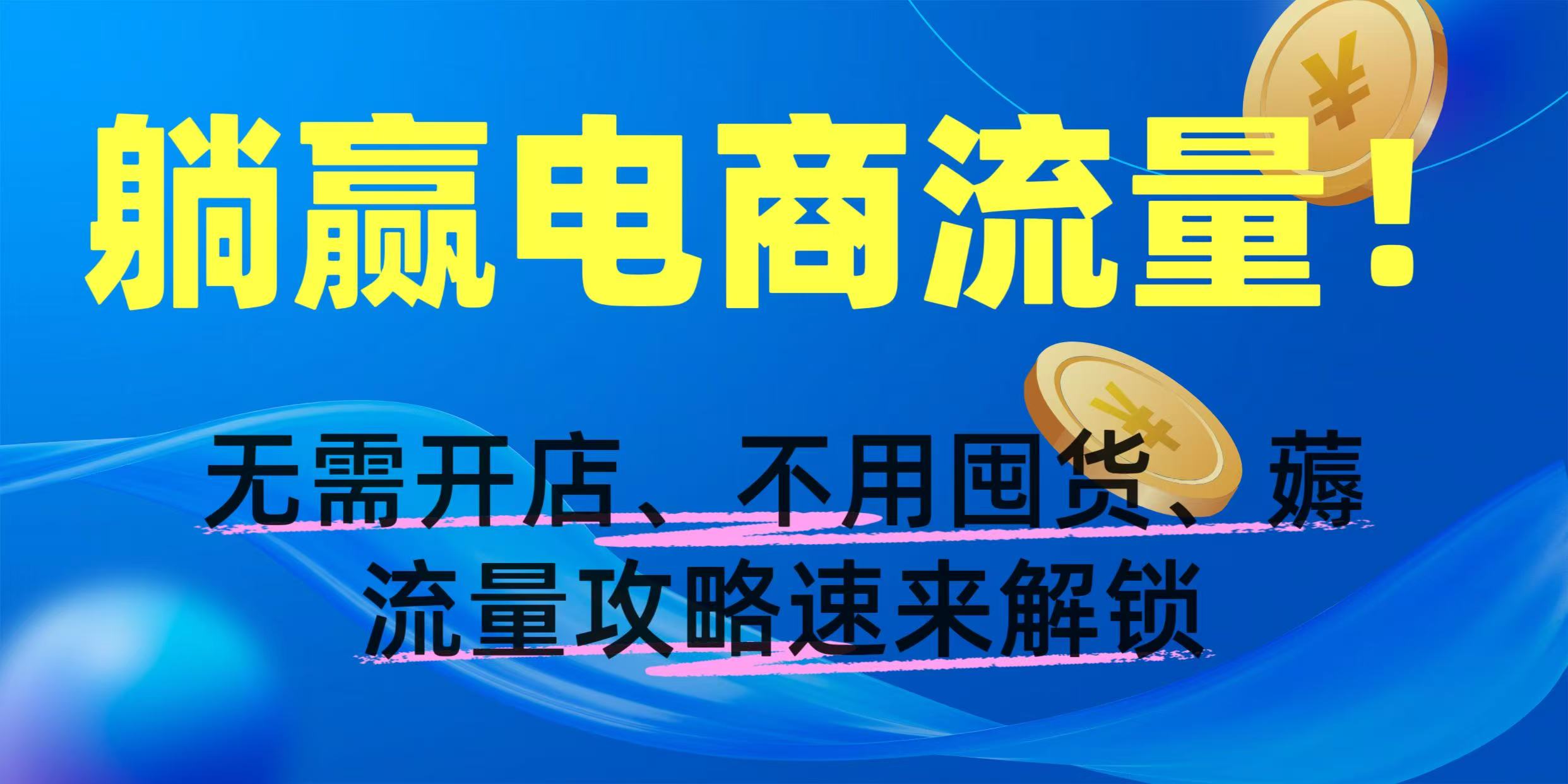 躺赢电商流量！无需开店、不用囤货，薅流量攻略速来解锁轻创网-网创项目资源站-副业项目-创业项目-搞钱项目轻创网