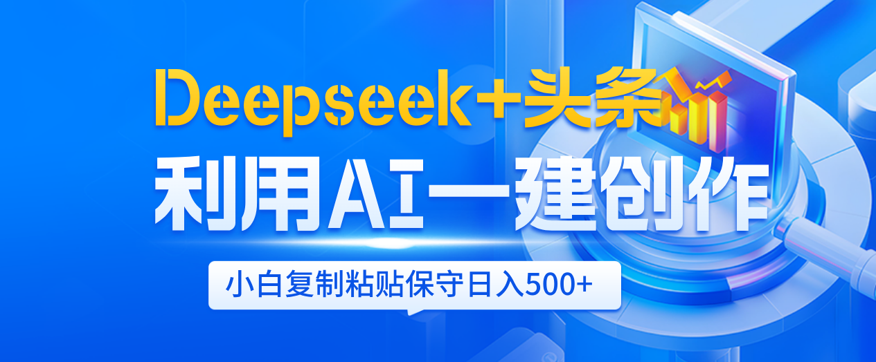Deepseek+头条 利用AI辅助一键创作文章,小白轻松上手,只需复制粘贴保守日入500+轻创网-网创项目资源站-副业项目-创业项目-搞钱项目轻创网