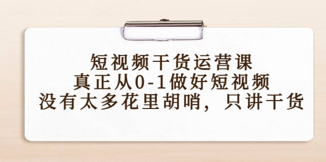 短视频干货运营课，真正从0-1做好短视频，没有太多花里胡哨，只讲干货轻创网-网创项目资源站-副业项目-创业项目-搞钱项目轻创网