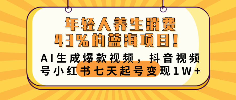 年轻人养生消费43%的蓝海项目！AI生成爆款视频，抖音视频号小红书七天起号变现10000+轻创网-网创项目资源站-副业项目-创业项目-搞钱项目轻创网