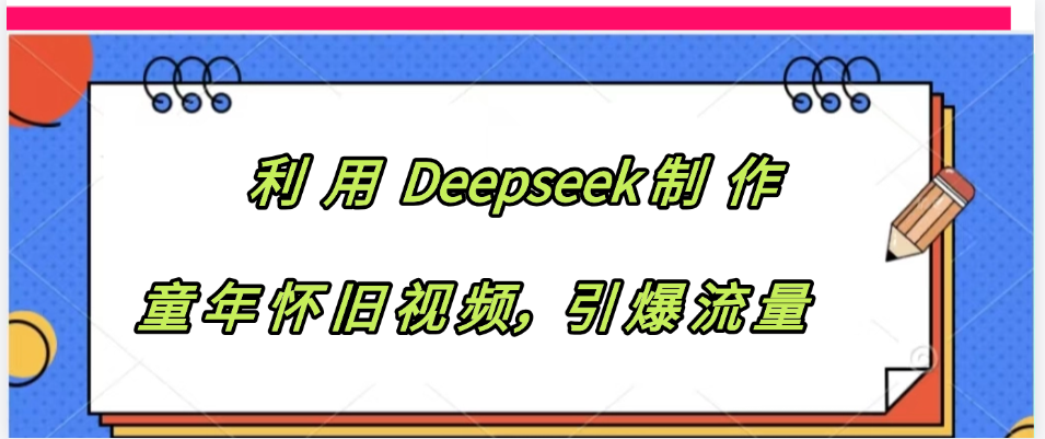 利用 Deepseek制 作童年怀旧视频，引爆流量轻创网-网创项目资源站-副业项目-创业项目-搞钱项目轻创网