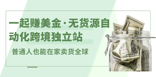 一起赚美金·无货源自动化跨境独立站，普通人业余时间也能在家卖货全球【无提供插件】轻创网-网创项目资源站-副业项目-创业项目-搞钱项目轻创网