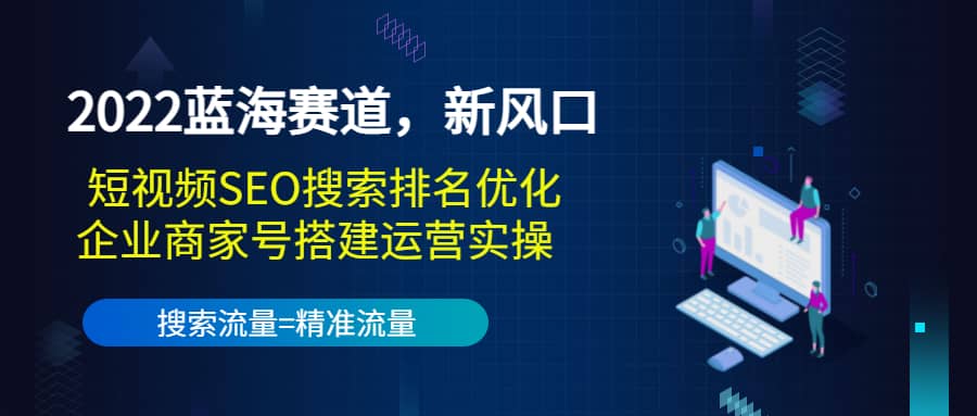 2022蓝海赛道，新风口：短视频SEO搜索排名优化+企业商家号搭建运营实操轻创网-网创项目资源站-副业项目-创业项目-搞钱项目轻创网