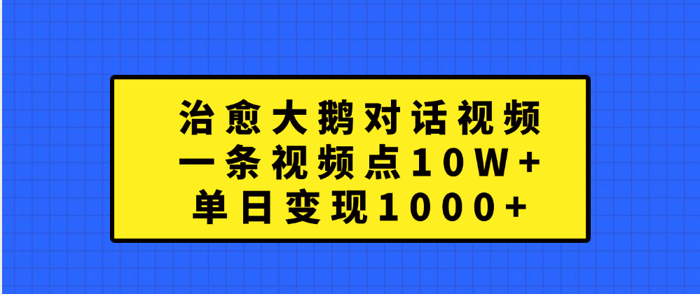 治愈大鹅对话一条视频点赞 10W+，单日变现1000+轻创网-网创项目资源站-副业项目-创业项目-搞钱项目轻创网