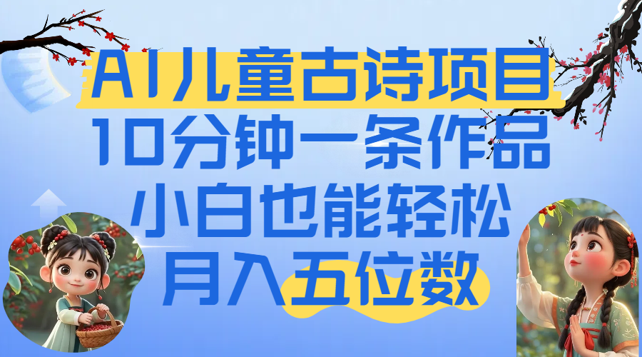爆火AI儿童古诗项目！10分钟一条作品，小白也能轻松月入五位数轻创网-网创项目资源站-副业项目-创业项目-搞钱项目轻创网