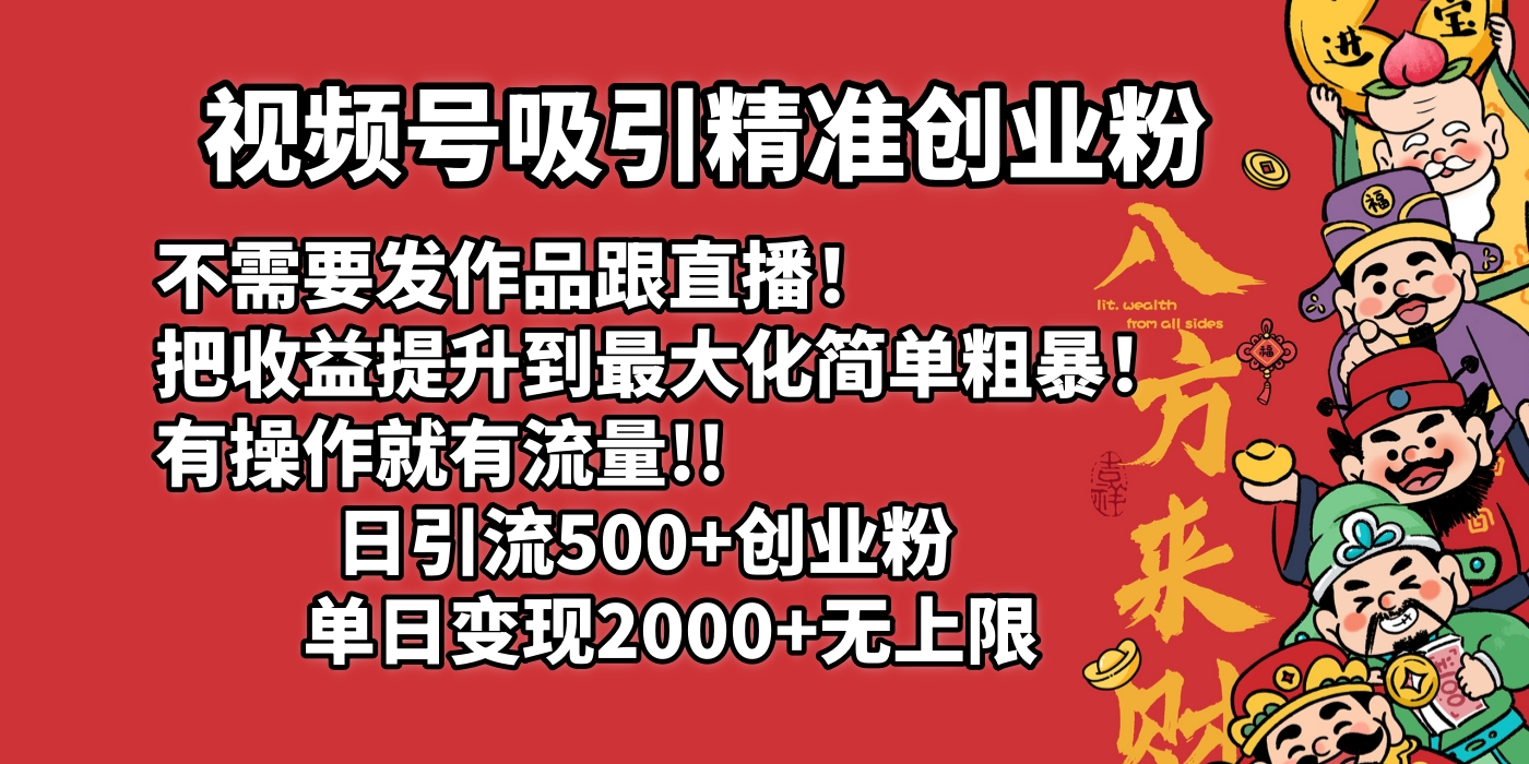 视频号吸引精准创业粉!不需要发作品跟直播！把收益提升到最大化，简单粗暴！有操作就有流量！日引500+创业粉，单日变现2000+无上限轻创网-网创项目资源站-副业项目-创业项目-搞钱项目轻创网