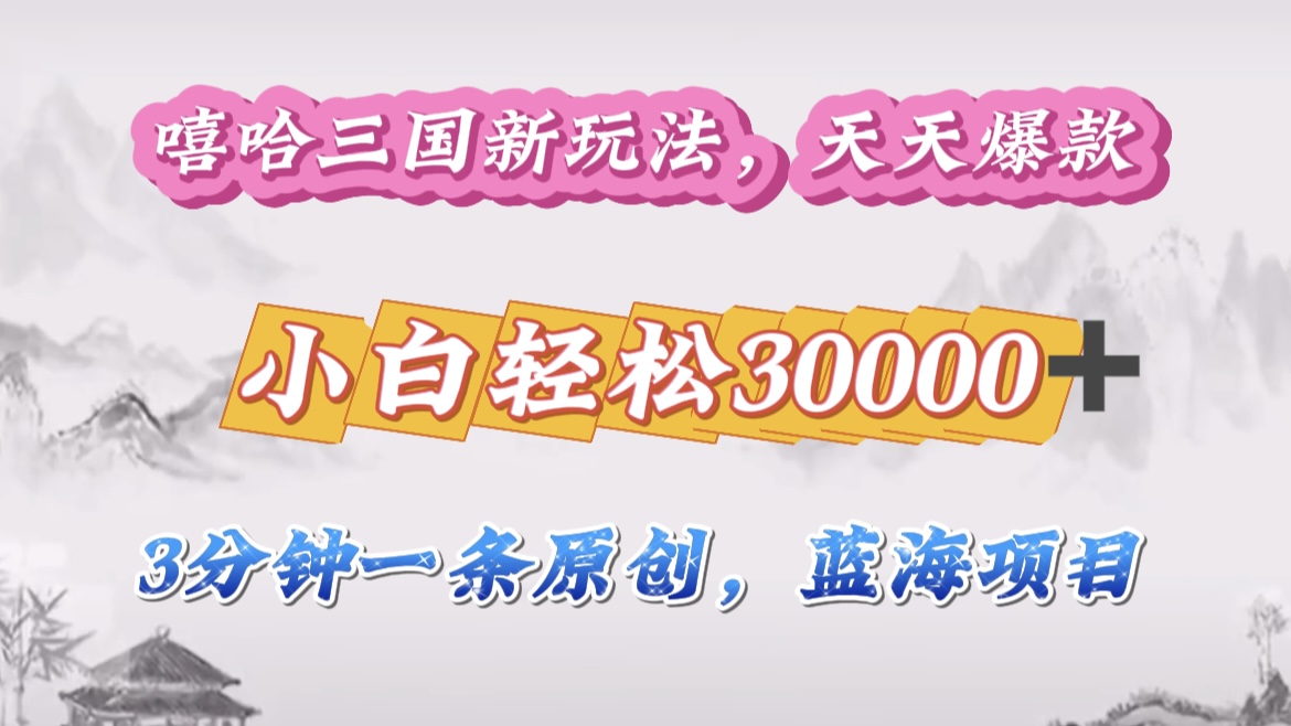 嘻哈三国分成计划，3 分钟原创即爆火，收益 4000 + 条条爆款，多种变现助小白月入 30000 + 全攻略轻创网-网创项目资源站-副业项目-创业项目-搞钱项目轻创网