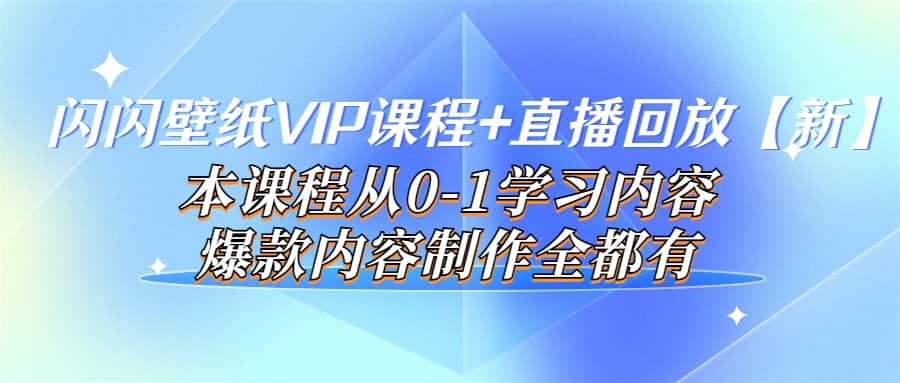 闪闪壁纸VIP课程+直播回放【新】本课程从0-1学习内容，爆款内容制作全都有轻创网-网创项目资源站-副业项目-创业项目-搞钱项目轻创网
