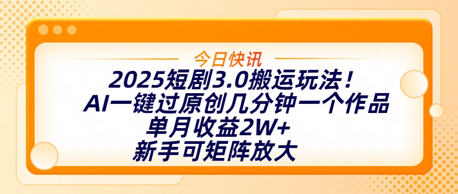 2025短剧3.0搬运玩法！AI一键过原创，几分钟一个作品，单月收益2W+，新手可矩阵放大轻创网-网创项目资源站-副业项目-创业项目-搞钱项目轻创网