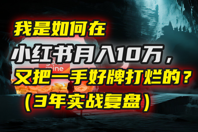 我是如何在小红书月入10万，又把一手好牌打烂的？（3年实战复盘）轻创网-网创项目资源站-副业项目-创业项目-搞钱项目轻创网