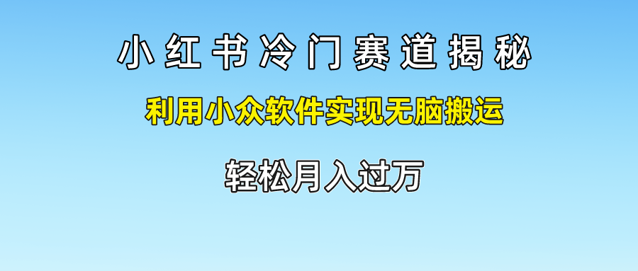 小红书冷门赛道揭秘,轻松月入过万，利用小众软件实现无脑搬运，轻创网-网创项目资源站-副业项目-创业项目-搞钱项目轻创网