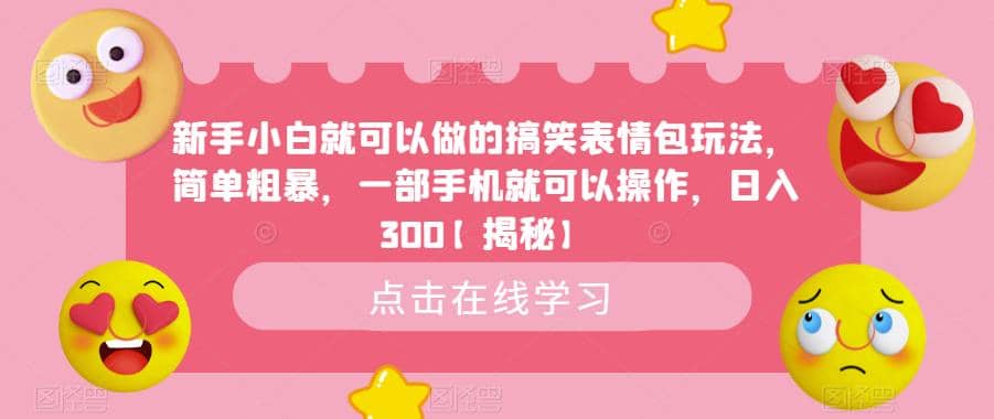 新手小白就可以做的搞笑表情包玩法，简单粗暴，一部手机就可以操作，日入300【揭秘】轻创网-网创项目资源站-副业项目-创业项目-搞钱项目轻创网