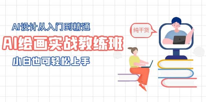 AI绘画实战教练班，AI设计从入门到精通，小白也可轻松上手轻创网-网创项目资源站-副业项目-创业项目-搞钱项目轻创网