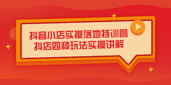 抖音小店实操落地特训营，抖店四种玩法实操讲解（干货视频）轻创网-网创项目资源站-副业项目-创业项目-搞钱项目轻创网