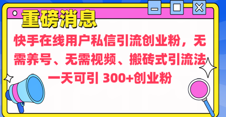 通过给快手在线用户私信引流创业粉，无需养号、无需视频、搬砖式引流法，一天可引300+创业粉轻创网-网创项目资源站-副业项目-创业项目-搞钱项目轻创网