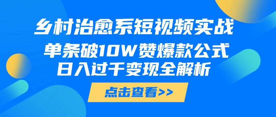 乡村治愈系短视频实战,单条破10W赞爆款公式,日入过千变现全解析轻创网-网创项目资源站-副业项目-创业项目-搞钱项目轻创网