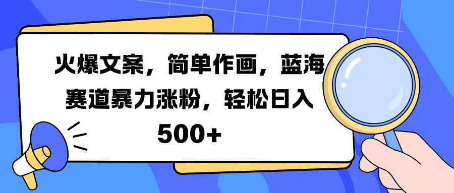 火爆文案，简单作画，蓝海赛道暴力涨粉，轻松日入 500+轻创网-网创项目资源站-副业项目-创业项目-搞钱项目轻创网