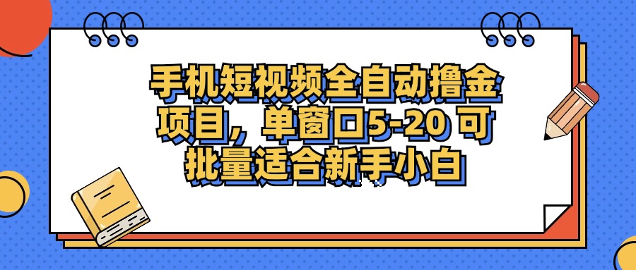 手机短视频全自动撸金项目，单窗口5-20可批量适合新手小白轻创网-网创项目资源站-副业项目-创业项目-搞钱项目轻创网