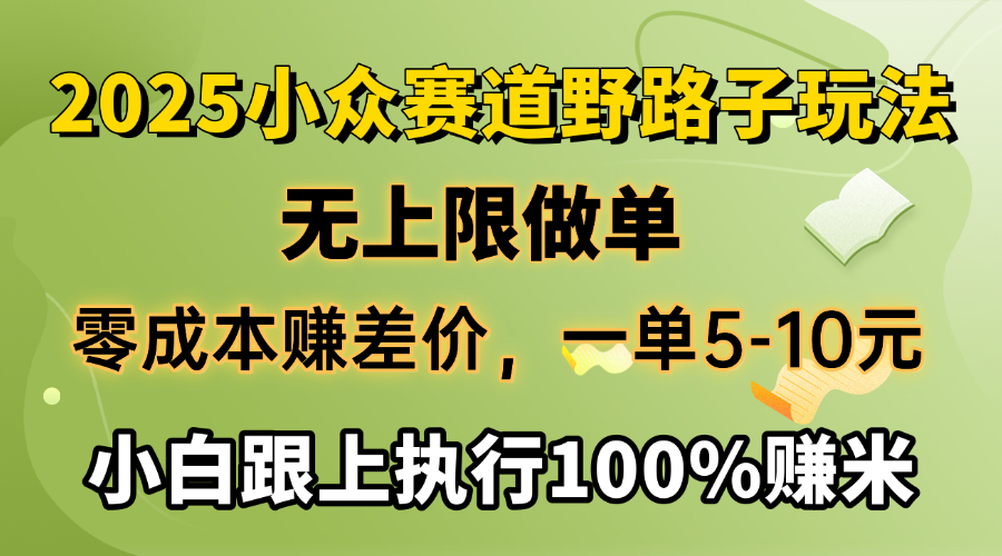 2025小众赛道，无上限做单，零成本赚差价，一单5-10元，小白跟上执行100%赚米轻创网-网创项目资源站-副业项目-创业项目-搞钱项目轻创网