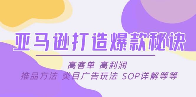 亚马逊打造爆款秘诀：高客单 高利润 推品方法 类目广告玩法 SOP详解等等轻创网-网创项目资源站-副业项目-创业项目-搞钱项目轻创网