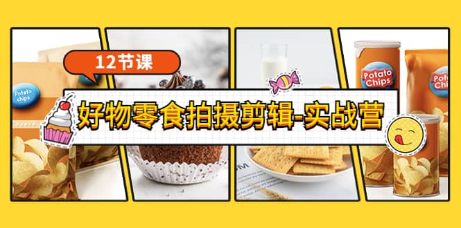 《好物零食拍摄剪辑-实战营》拍摄+剪辑+软件使用全流程（12节课）轻创网-网创项目资源站-副业项目-创业项目-搞钱项目轻创网