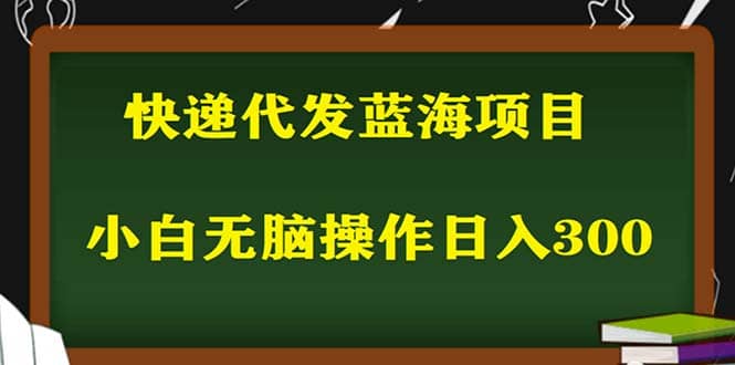 2023最新蓝海快递代发项目，小白零成本照抄轻创网-网创项目资源站-副业项目-创业项目-搞钱项目轻创网