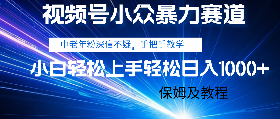 视频号小众暴力赛道，中老年人深信不疑 手把手教学，小白也能日入1000+ 保姆及教程轻创网-网创项目资源站-副业项目-创业项目-搞钱项目轻创网