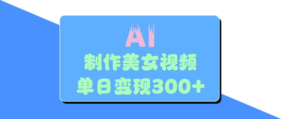 AI美女生成视频，单日变现300+轻创网-网创项目资源站-副业项目-创业项目-搞钱项目轻创网