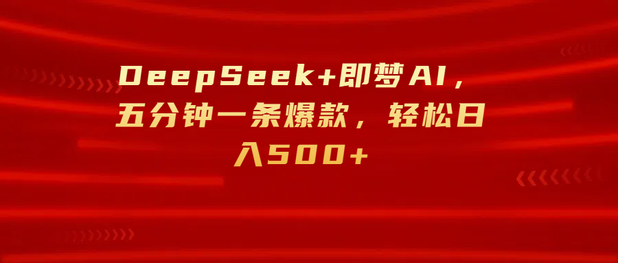 DeepSeek+即梦AI，五分钟一条爆款，轻松日入500+轻创网-网创项目资源站-副业项目-创业项目-搞钱项目轻创网