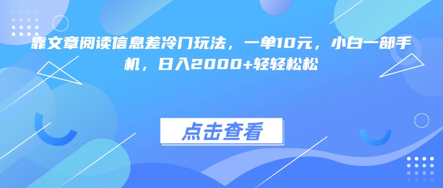 靠文章阅读信息差冷门玩法，一单10元，小白一部手机，日入2000+轻轻松松轻创网-网创项目资源站-副业项目-创业项目-搞钱项目轻创网