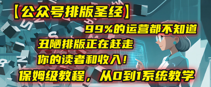 【公众号排版圣经】99%的运营都不知道，丑陋排版正在赶走你的读者和收入！保姆级教程，从0到1系统教学轻创网-网创项目资源站-副业项目-创业项目-搞钱项目轻创网