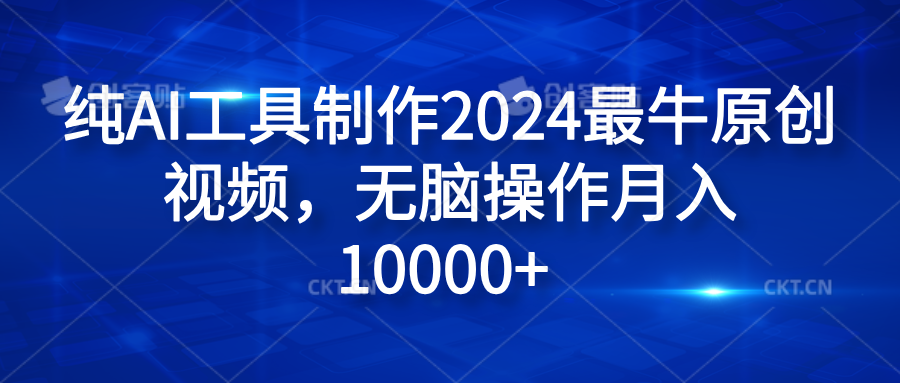 纯AI工具制作2024最牛原创视频，无脑操作月入10000+轻创网-网创项目资源站-副业项目-创业项目-搞钱项目轻创网