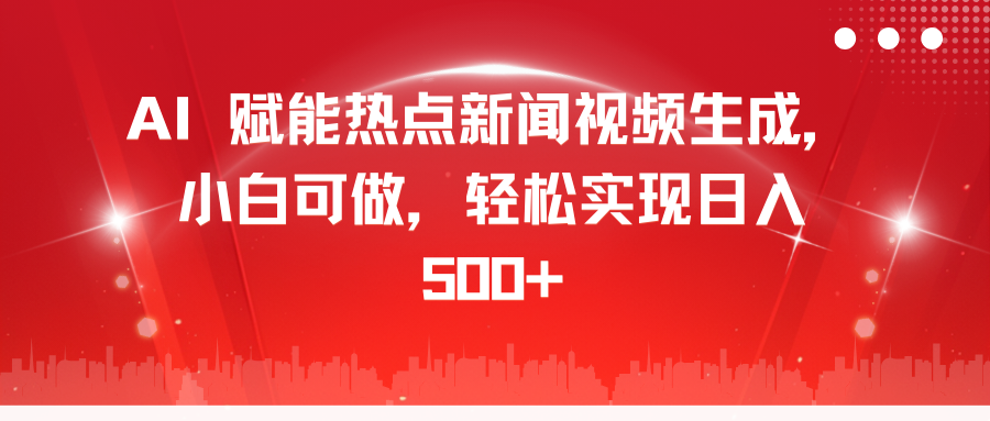 AI 赋能热点新闻视频生成，小白可做，轻松实现日入 500+轻创网-网创项目资源站-副业项目-创业项目-搞钱项目轻创网