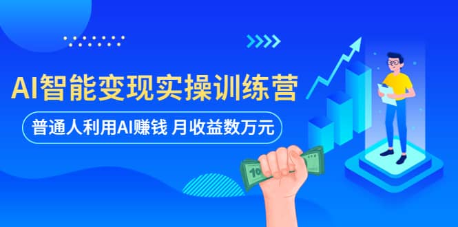 AI智能变现实操训练营：普通人利用AI赚钱 月收益数万元（全套课程+文档）轻创网-网创项目资源站-副业项目-创业项目-搞钱项目轻创网