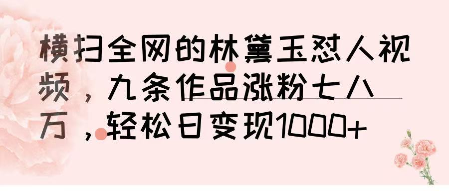 横扫全网的林黛玉怼人视频，九条作品涨粉七八万，轻松日变现 1000➕轻创网-网创项目资源站-副业项目-创业项目-搞钱项目轻创网
