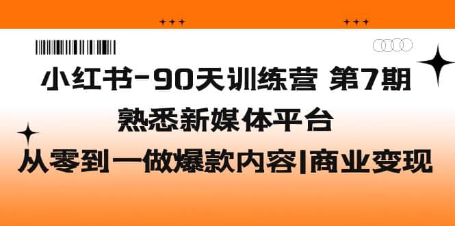 小红书-90天训练营-第7期，熟悉新媒体平台|从零到一做爆款内容|商业变现轻创网-网创项目资源站-副业项目-创业项目-搞钱项目轻创网
