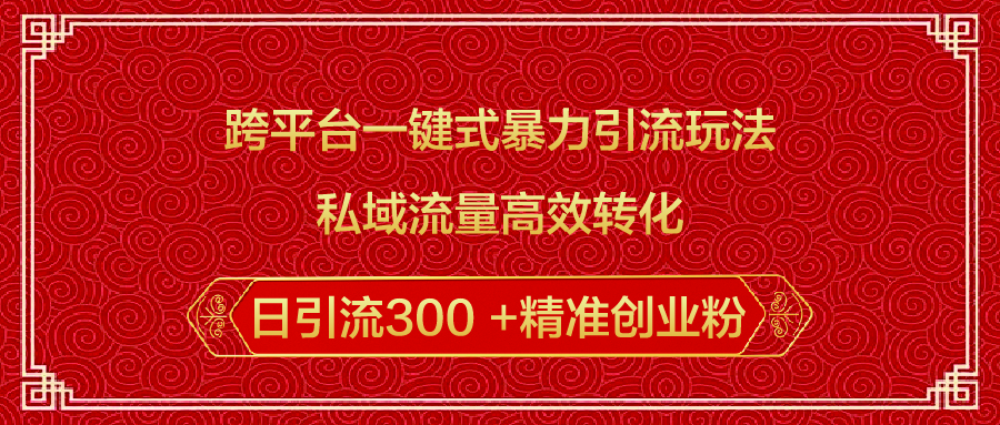 跨平台一键式暴力引流玩法，私域流量高效转化日引流300 +精准创业粉轻创网-网创项目资源站-副业项目-创业项目-搞钱项目轻创网