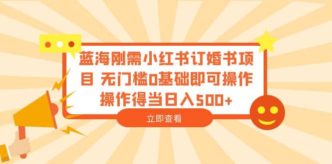 蓝海刚需小红书订婚书项目 无门槛0基础即可操作 操作得当日入500+轻创网-网创项目资源站-副业项目-创业项目-搞钱项目轻创网