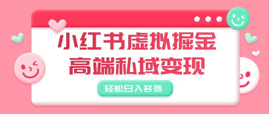 小红书虚拟掘金，高端私域变现，轻松日入多张轻创网-网创项目资源站-副业项目-创业项目-搞钱项目轻创网