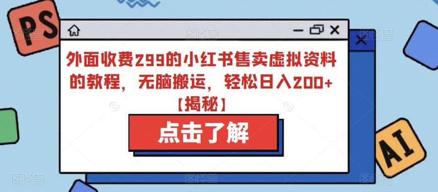 外面收费299的小红书售卖虚拟资料的教程，无脑搬运，轻松日入200+【揭秘】轻创网-网创项目资源站-副业项目-创业项目-搞钱项目轻创网